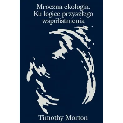 Mroczna ekologia. Ku logice przysz�ego wsp�istnienia - Timothy Morton