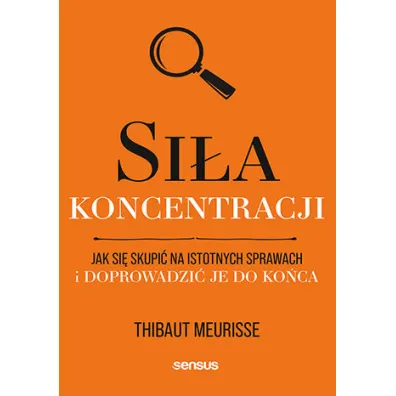 Si�a koncentracji. Jak si� skupi� na istotnych sprawach i doprowadzi� je do ko�ca - Thibaut Meurisse