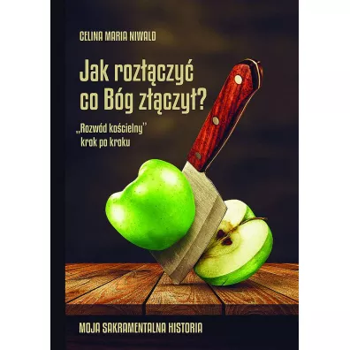 Jak roz��czy� co B�g z��czy�? &bdquo;Rozw�d ko�cielny&rdquo; krok po kroku. - Celina Maria  Niwald