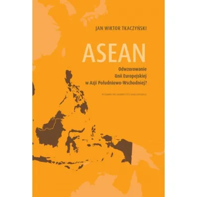 ASEAN. Odwzorowanie Unii Europejskiej w Azji Po�udniowo-Wschodniej? - Jan Wiktor Tkaczy�ski