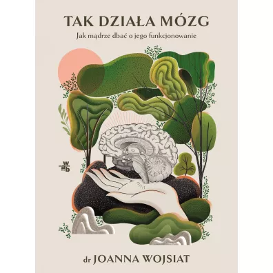 Tak dzia�a m�zg. Jak m�drze dba� o jego funkcjonowanie - Joanna Wojsiat
