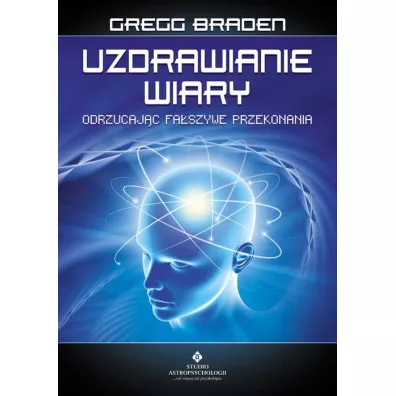Uzdrawianie wiary. Odrzucaj�c fa�szywe przekonania - Gregg Braden