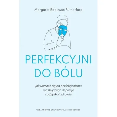 Perfekcyjni do b�lu. Jak uwolni� si� od perfekcjonizmu maskuj�cego depresj� i odzyska� zdrowie - Margaret  Robinson Rutherford