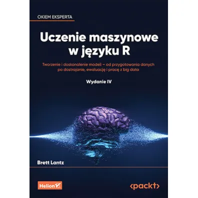 Uczenie maszynowe w j�zyku R. Tworzenie i doskonalenie modeli - od przygotowania danych po dostrajan - Brett Lantz