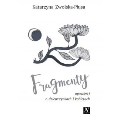 Fragmenty. Opowie�ci o dziewczynkach i kobietach - Katarzyna  Zwolska-P�usa