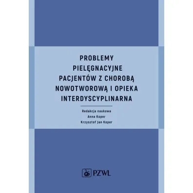 Problemy piel�gnacyjne pacjent�w z chorob� nowotworow� i opieka interdyscyplinarna - Anna Koper, Krzysztof Jan  Koper