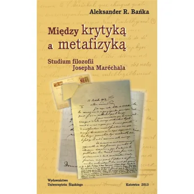 Mi�dzy krytyk� a metafizyk�. Studium filozofii Josepha Marechala - Aleksander R. Ba�ka