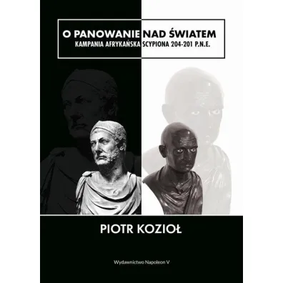 O panowanie nad �wiatem. Kampania afryka�ska Scypiona 204-201 p.n.e - Piotr Kozio�