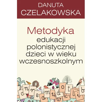 Metodyka edukacji polonistycznej dzieci w wieku wczesnoszkolnym - Danuta Czelakowska