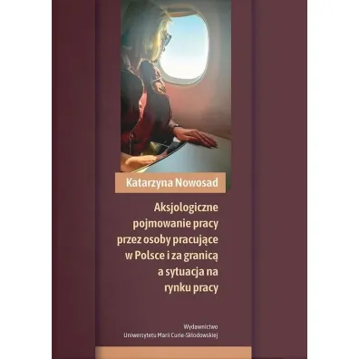 Aksjologiczne pojmowanie pracy przez osoby pracuj�ce w Polsce i za granic� a sytuacja na rynku pracy - Katarzyna Nowosad