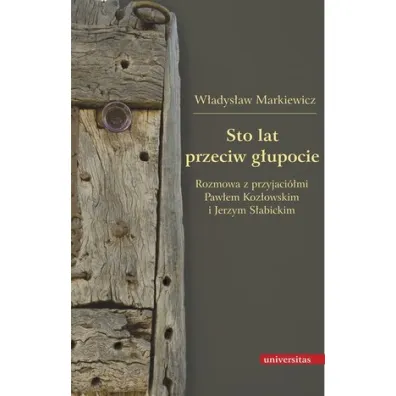 Sto lat przeciw g�upocie. Rozmowa z przyjaci�mi: Paw�em Koz�owskim i Jerzym S�abickim - W�adys�aw Markiewicz