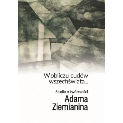 W obliczu cud�w wszech�wiata... Studia o tw�rczo�ci Adama Ziemianina