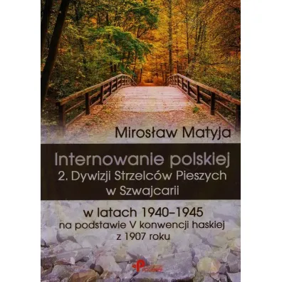 Internowanie polskiej 2. Dywizji Strzelc�w Pieszych w Szwajcarii w latach 1940-1945 na podstawie V konwencji haskiej z 1907 roku - Miros�aw Matyja