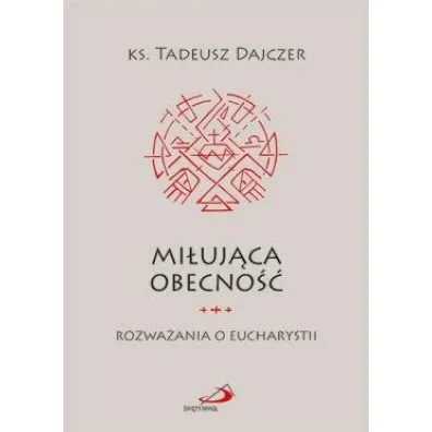 Mi�uj�ca obecno��. Rozwa�ania o Eucharystii - Tadeusz Ks Dajczer