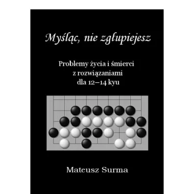 Mylc, nie zgupiejesz. Problemy ycia i mierci z rozwizaniami dla 12-14 kyu - Mateusz  Surma