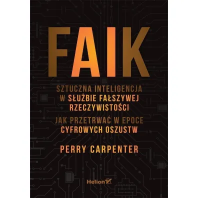 FAIK. Sztuczna inteligencja w s�u�bie fa�szywej rzeczywisto�ci. Jak przetrwa� w epoce cyfrowych oszustw - Perry  Carpenter