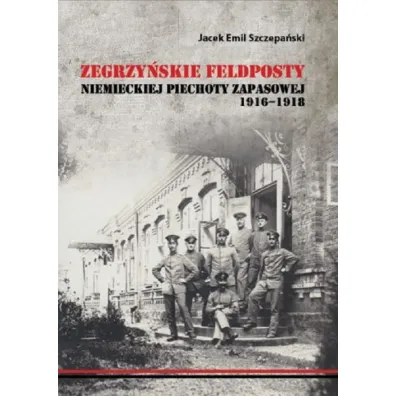 Zegrzy�skie feldposty niemieckiej piechoty zapasowej 1916-1918 - Jacek Emil Szczepa�ski