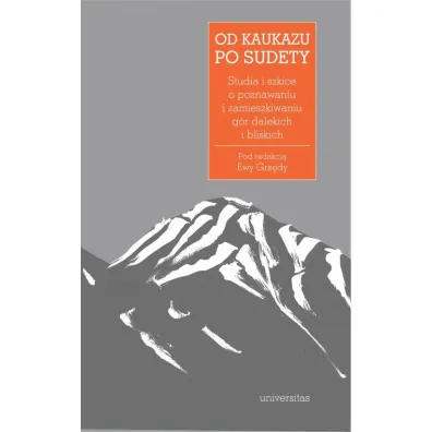 Od Kaukazu po Sudety. Studia i szkice o poznawaniu i zamieszkiwaniu g�r dalekich i bliskich - Ewa Grz�da