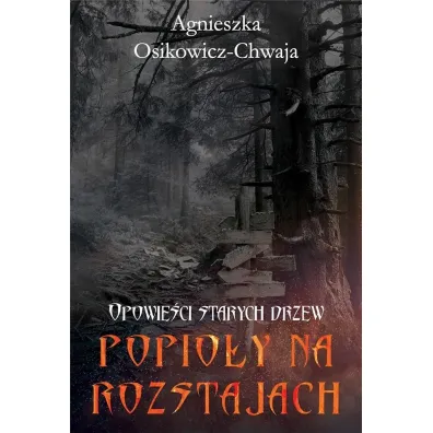 Opowie�ci starych drzew Popio�y na rozstajach - Agnieszka Osikowicz-Chwaja