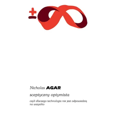 Sceptyczny optymista, czyli dlaczego technologia nie jest odpowiedzi� na wszystko - Nicholas  Agar