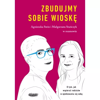 Zbudujmy sobie wiosk�. O tym, jak wspiera� rodzic�w w opiekowaniu si� sob� - Agnieszka Stein, Ma�gorzata Sta�czyk