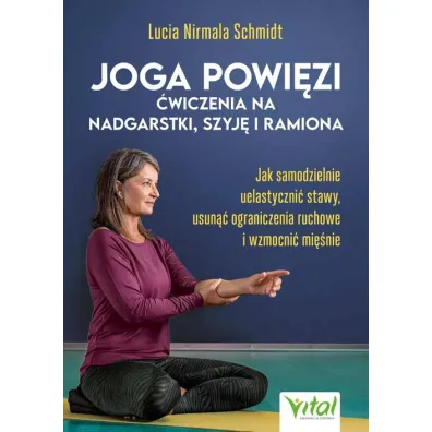 Joga powi�zi - �wiczenia na nadgarstki, szyj� i ramiona. Jak samodzielnie uelastyczni� stawy, usun�� ograniczenia ruchowe i wzmocni� mi�nie - Lucia Nirmala Schmidt