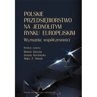 Polskie przedsi�biorstwo na jednolitym rynku europejskim. Wyzwania wsp�czesno�ci - Marian Gorynia, Alojzy Z. Nowak, Joanna  Kuczewska
