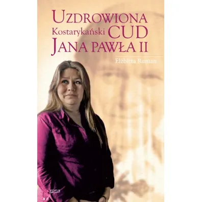 Uzdrowiona. Kostaryka�ski cud Jana Paw�a II - El�bieta Ruman