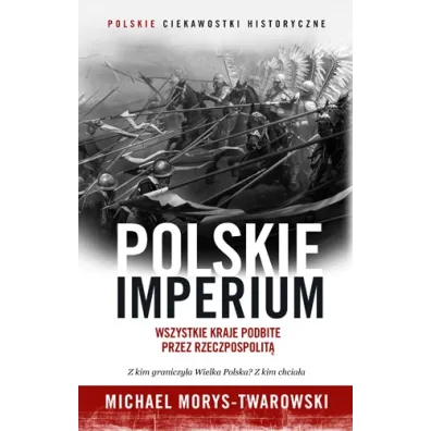 Polskie Imperium. Wszystkie kraje podbite przez Rzeczpospolit� - Michael Morys-Twarowski