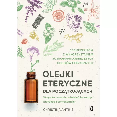 Olejki eteryczne dla pocztkujcych. Wszystko, co musisz wiedzie, by zacz przygod z aromaterapi - Christina  Anthis