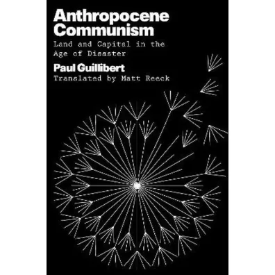 Anthropocene Communism: Land and Capital in the Age of Disaster - Paul  Guillibert