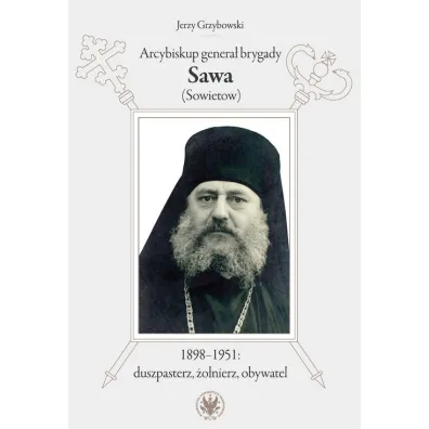 Arcybiskup genera� brygady Sawa (Sowietow) 1898-1951 duszpasterz, �o�nierz, obywatel - Jerzy Grzybowski