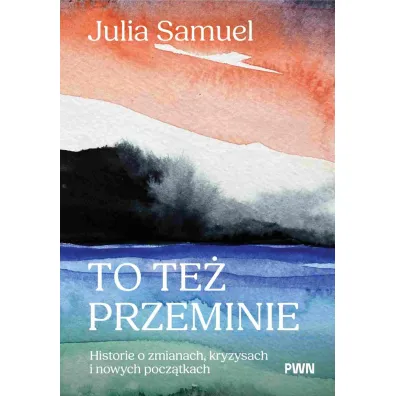 To te� przeminie. Historie o zmianach, kryzysach i nowych pocz�tkach - Samuel Julia