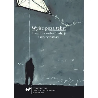Wyj�� poza tekst. Literatura wobec tradycji i rzeczywisto�ci - J�zef Olejniczak, red Szymon Piotr Kukulak