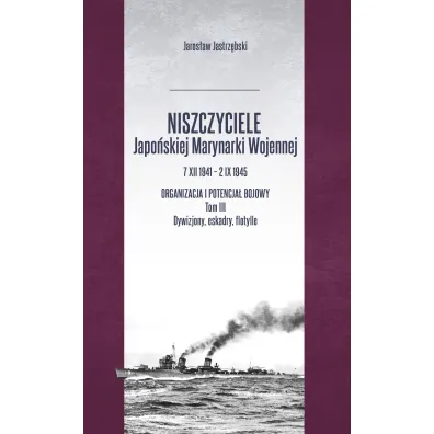 Niszczyciele Japo�skiej Marynarki Wojennej 7 XII 1941 &ndash; 2 IX 1945 tom 3 - Jaros�aw Jastrz�bski