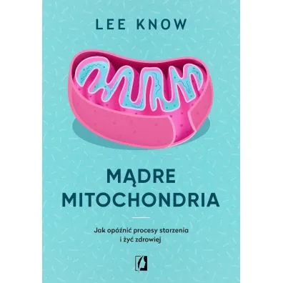 M�dre mitochondria. Jak op�ni� procesy starzenia i �y� zdrowiej - Lee  Know