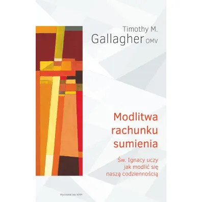 Modlitwa rachunku sumienia. �w. Ignacy uczy jak modli� si� nasz� codzienno�ci� - Timothy M. Gallagher