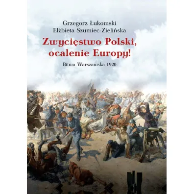 Zwyci�stwo Polski, ocalenie Europy! Bitwa Warszawska 1920 - Grzegorz �ukomski, El�bieta Szumiec-Zieli�ska