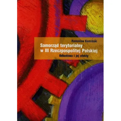 Samorz�d terytorialny w III Rzeczpospolitej Polskiej. Odbudowa i jej efekty - Rados�aw Kami�ski