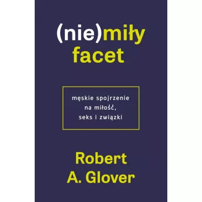 (Nie)mi�y facet. M�skie spojrzenie na mi�o��, seks i zwi�zki - Robert A Glover