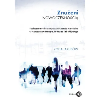 Znu�eni nowoczesno�ci�. Spo�ecze�stwo konsumpcyjne i warto�ci materialne w tw�rczo�ci Muronga Xuecu - Zofia Jakub�w