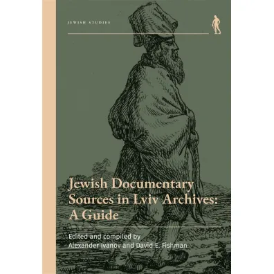 Jewish Documentary Sources in Lviv Archives - David E. Fishman, Alexander Ivanov