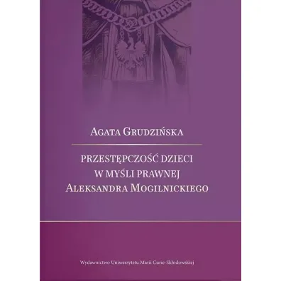 Przest�pczo�� dzieci w my�li prawnej Aleksandra Mogilnickiego - Agata  Grudzi�ska
