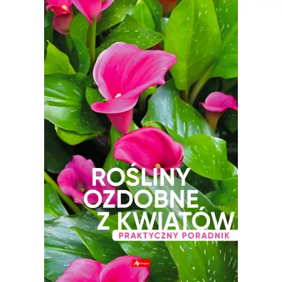 Roliny ozdobne z kwiatw. Poradnik praktyczny