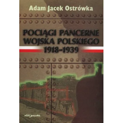 Poci�gi pancerne Wojska Polskiego 19181939 - Adam Jacek Ostr�wka