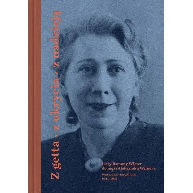 Z getta, z ukrycia, z nadziej�. Listy Romany Wilner do m�a Aleksandra Wilnera (Warszawa-Sztokholm, 1941&ndash;1945) - Anna Romaniuk, Martyna Gr�dzka-Rejak
