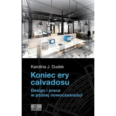 Koniec ery calvadosu. Design i praca w p�nej nowoczesno�ci - Karolina Dudek