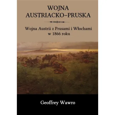 Wojna austriacko-pruska. Wojna Austrii z Prusami i W�ochami w 1866 roku - Geoffrey Wawro