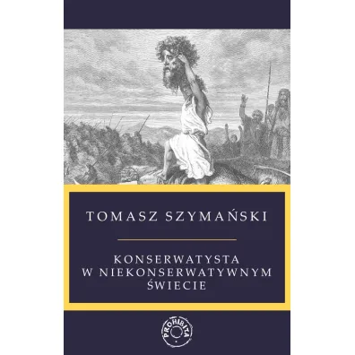 Konserwatysta w niekonserwatywnym �wiecie - Tomasz  Szyma�ski