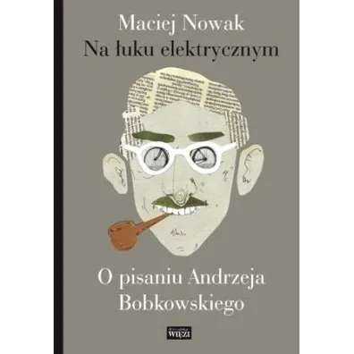 Na �uku elektrycznym. O pisaniu Andrzeja Bobkowski - Maciej Nowak